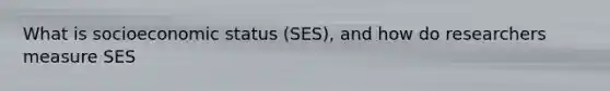 What is socioeconomic status (SES), and how do researchers measure SES