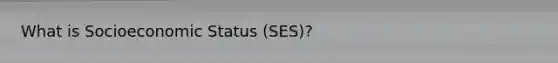 What is Socioeconomic Status (SES)?