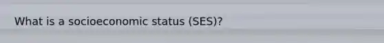 What is a socioeconomic status (SES)?