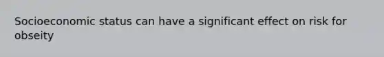 Socioeconomic status can have a significant effect on risk for obseity