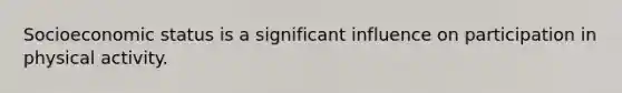 Socioeconomic status is a significant influence on participation in physical activity.