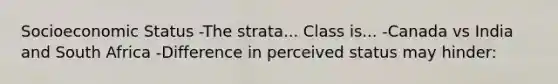 Socioeconomic Status -The strata... Class is... -Canada vs India and South Africa -Difference in perceived status may hinder: