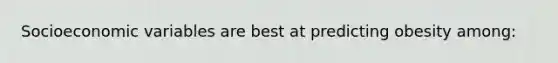 Socioeconomic variables are best at predicting obesity among: