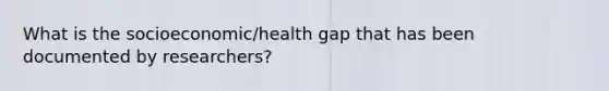 What is the socioeconomic/health gap that has been documented by researchers?