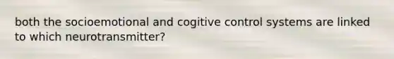 both the socioemotional and cogitive control systems are linked to which neurotransmitter?