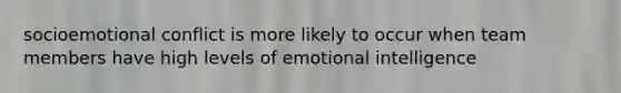 socioemotional conflict is more likely to occur when team members have high levels of emotional intelligence