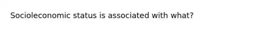 Socioleconomic status is associated with what?