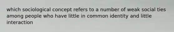 which sociological concept refers to a number of weak social ties among people who have little in common identity and little interaction