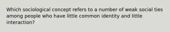 Which sociological concept refers to a number of weak social ties among people who have little common identity and little interaction?