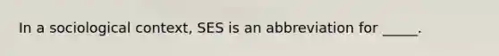 In a sociological context, SES is an abbreviation for _____.