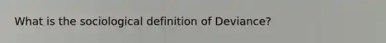 What is the sociological definition of Deviance?