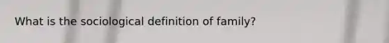 What is the sociological definition of family?