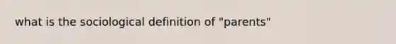 what is the sociological definition of "parents"