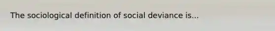 The sociological definition of social deviance is...