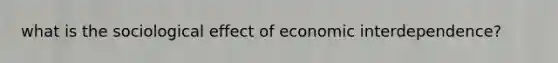 what is the sociological effect of economic interdependence?