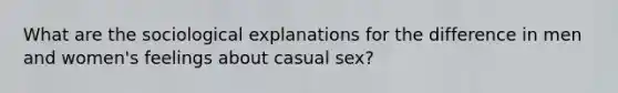 What are the sociological explanations for the difference in men and women's feelings about casual sex?