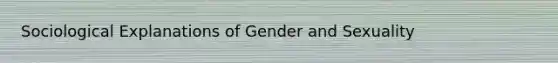 Sociological Explanations of Gender and Sexuality