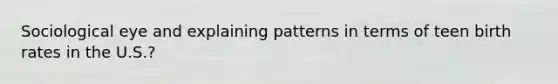 Sociological eye and explaining patterns in terms of teen birth rates in the U.S.?