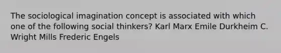 The sociological imagination concept is associated with which one of the following social thinkers? Karl Marx Emile Durkheim C. Wright Mills Frederic Engels