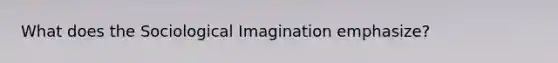 What does the Sociological Imagination emphasize?