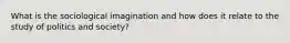 What is the sociological imagination and how does it relate to the study of politics and society?