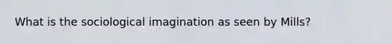 What is the sociological imagination as seen by Mills?