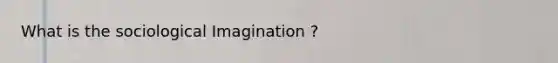 What is the sociological Imagination ?