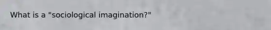 What is a "sociological imagination?"