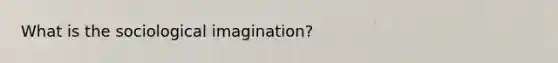 What is the sociological imagination?​​