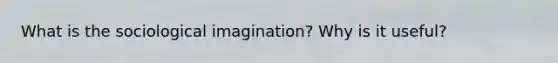 What is the sociological imagination? Why is it useful?