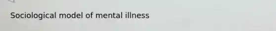 Sociological model of mental illness