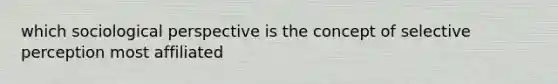 which sociological perspective is the concept of selective perception most affiliated