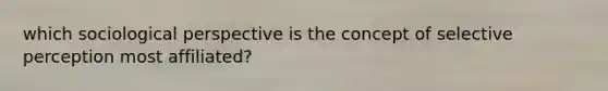 which sociological perspective is the concept of selective perception most affiliated?