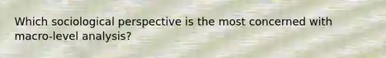 Which sociological perspective is the most concerned with macro-level analysis?