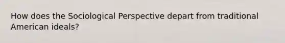 How does the Sociological Perspective depart from traditional American ideals?