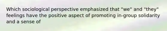 Which sociological perspective emphasized that "we" and "they" feelings have the positive aspect of promoting in-group solidarity and a sense of