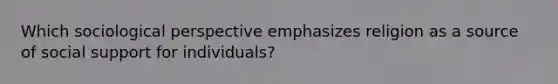 Which sociological perspective emphasizes religion as a source of social support for individuals?