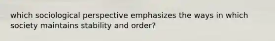 which sociological perspective emphasizes the ways in which society maintains stability and order?