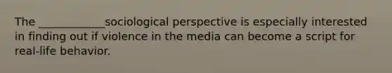 The ____________sociological perspective is especially interested in finding out if violence in the media can become a script for real-life behavior.