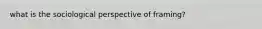 what is the sociological perspective of framing?