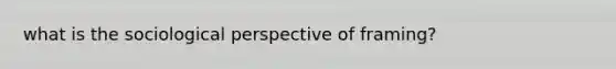 what is the sociological perspective of framing?