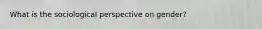 What is the sociological perspective on gender?