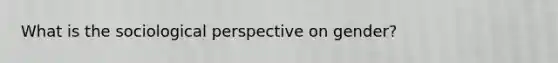 What is the sociological perspective on gender?