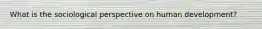 What is the sociological perspective on human development?