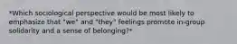 *Which sociological perspective would be most likely to emphasize that "we" and "they" feelings promote in-group solidarity and a sense of belonging?*