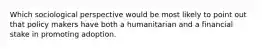 Which sociological perspective would be most likely to point out that policy makers have both a humanitarian and a financial stake in promoting adoption.