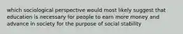 which sociological perspective would most likely suggest that education is necessary for people to earn more money and advance in society for the purpose of social stability