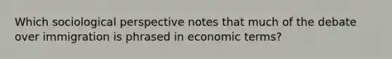 Which sociological perspective notes that much of the debate over immigration is phrased in economic terms?