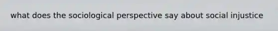 what does the sociological perspective say about social injustice