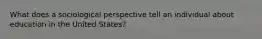 What does a sociological perspective tell an individual about education in the United States?